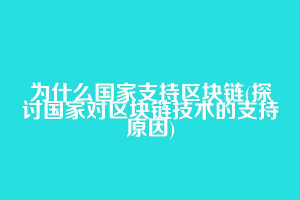 为什么国家支持区块链(探讨国家对区块链技术的支持原因)