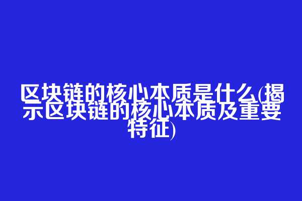 区块链的核心本质是什么(揭示区块链的核心本质及重要特征)