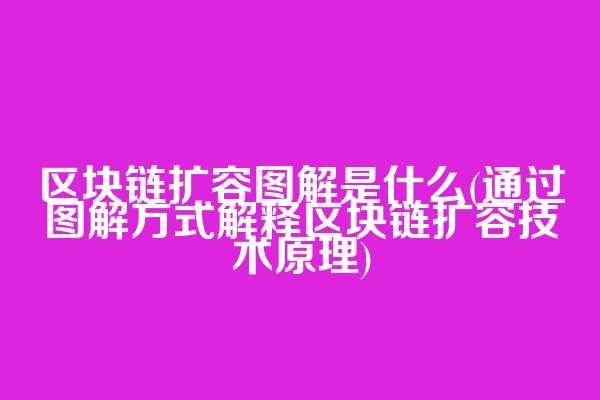 区块链扩容图解是什么(通过图解方式解释区块链扩容技术原理)