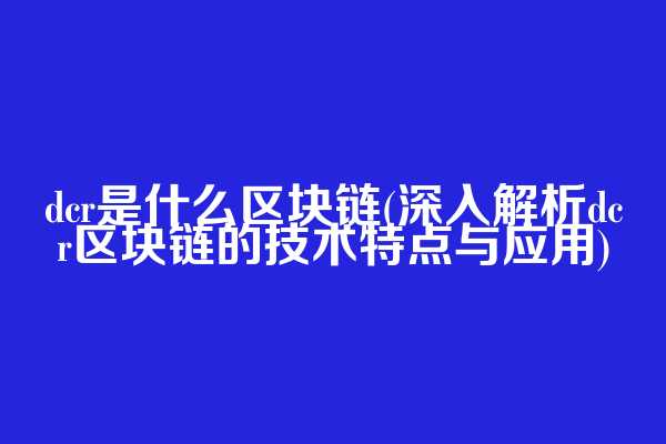 dcr是什么区块链(深入解析dcr区块链的技术特点与应用)