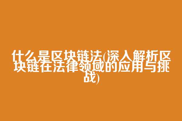 什么是区块链法(深入解析区块链在法律领域的应用与挑战)  第1张