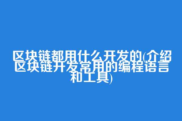 区块链都用什么开发的(介绍区块链开发常用的编程语言和工具)