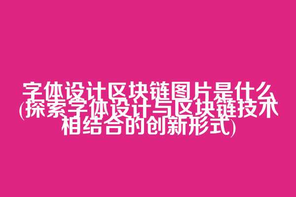 字体设计区块链图片是什么(探索字体设计与区块链技术相结合的创新形式)