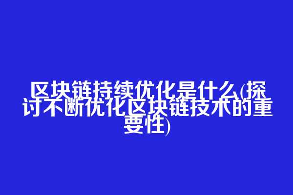 区块链持续优化是什么(探讨不断优化区块链技术的重要性)