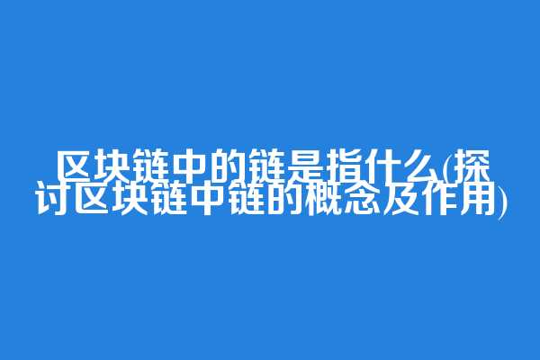 区块链中的链是指什么(探讨区块链中链的概念及作用)