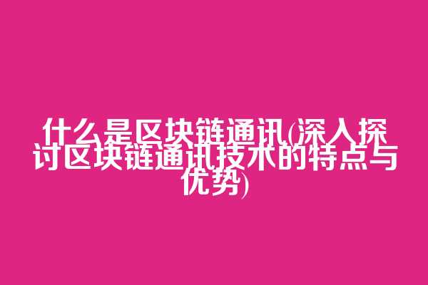 什么是区块链通讯(深入探讨区块链通讯技术的特点与优势)  第1张