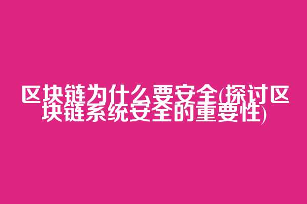 区块链为什么要安全(探讨区块链系统安全的重要性)