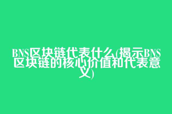 BNS区块链代表什么(揭示BNS区块链的核心价值和代表意义)