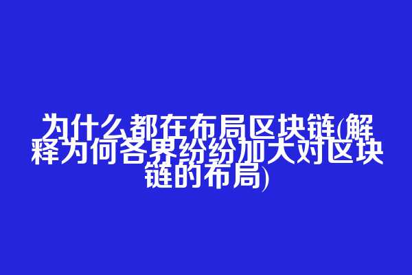为什么都在布局区块链(解释为何各界纷纷加大对区块链的布局)  第1张