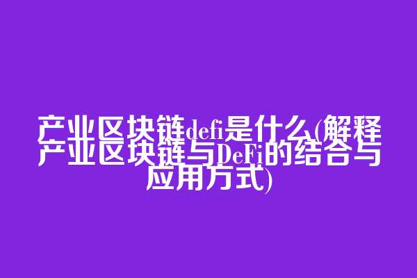 产业区块链defi是什么(解释产业区块链与DeFi的结合与应用方式)