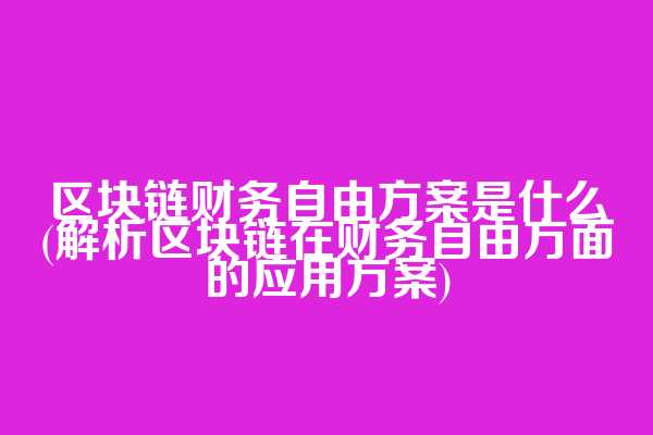 区块链财务自由方案是什么(解析区块链在财务自由方面的应用方案)