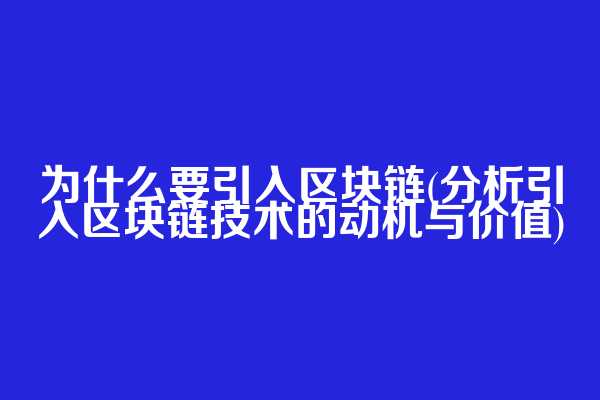 为什么要引入区块链(分析引入区块链技术的动机与价值)