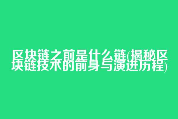 区块链之前是什么链(揭秘区块链技术的前身与演进历程)
