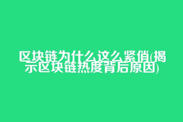 区块链为什么这么紧俏(揭示区块链热度背后原因)