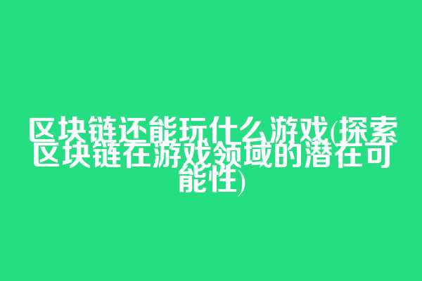 区块链还能玩什么游戏(探索区块链在游戏领域的潜在可能性)