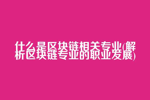 什么是区块链相关专业(解析区块链专业的职业发展)