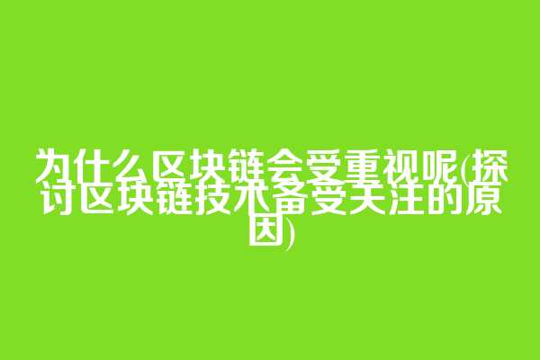 为什么区块链会受重视呢(探讨区块链技术备受关注的原因)