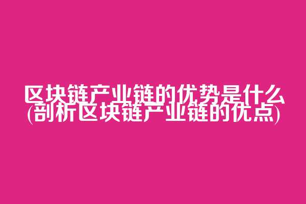 区块链产业链的优势是什么(剖析区块链产业链的优点)