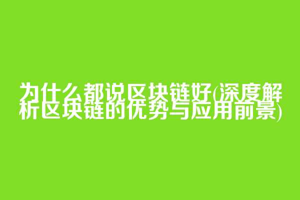 为什么都说区块链好(深度解析区块链的优势与应用前景)
