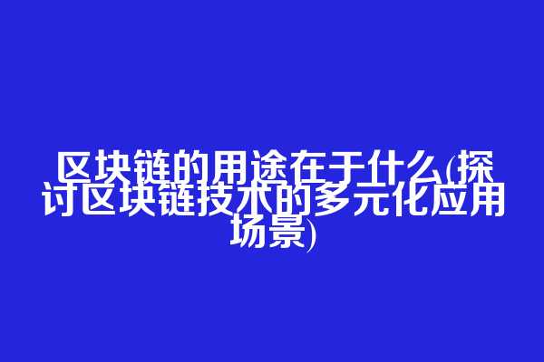区块链的用途在于什么(探讨区块链技术的多元化应用场景)