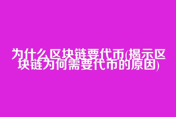 为什么区块链要代币(揭示区块链为何需要代币的原因)