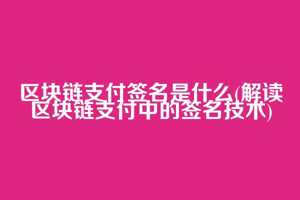 区块链支付签名是什么(解读区块链支付中的签名技术)