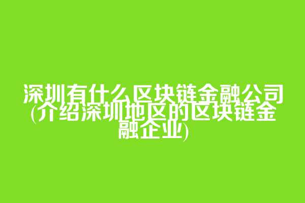深圳有什么区块链金融公司(介绍深圳地区的区块链金融企业)