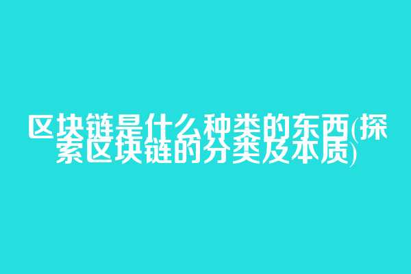 区块链是什么种类的东西(探索区块链的分类及本质)