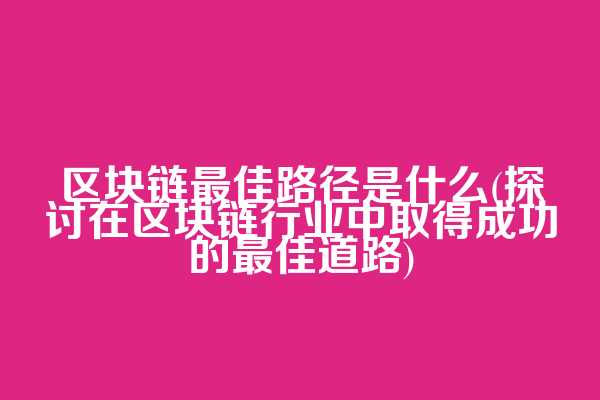 区块链最佳路径是什么(探讨在区块链行业中取得成功的最佳道路)