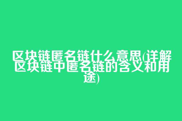 区块链匿名链什么意思(详解区块链中匿名链的含义和用途)