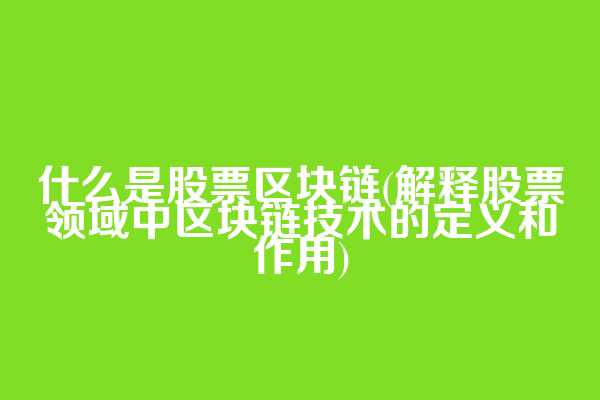 什么是股票区块链(解释股票领域中区块链技术的定义和作用)