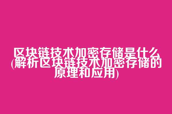 区块链技术加密存储是什么(解析区块链技术加密存储的原理和应用)