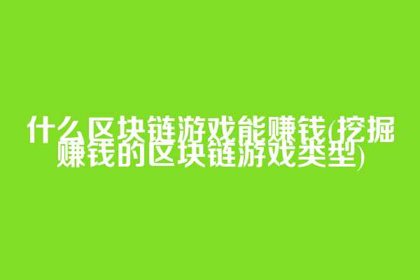 什么区块链游戏能赚钱(挖掘赚钱的区块链游戏类型)