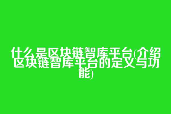 什么是区块链智库平台(介绍区块链智库平台的定义与功能)