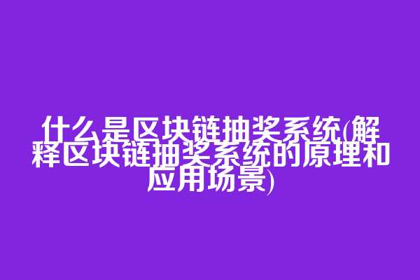 什么是区块链抽奖系统(解释区块链抽奖系统的原理和应用场景)