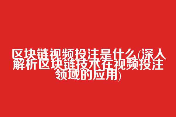 区块链视频投注是什么(深入解析区块链技术在视频投注领域的应用)