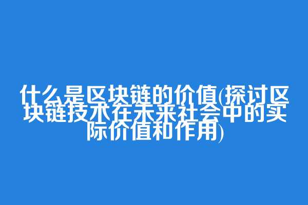 什么是区块链的价值(探讨区块链技术在未来社会中的实际价值和作用)  第1张