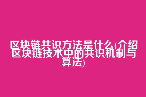 区块链共识方法是什么(介绍区块链技术中的共识机制与算法)  第1张