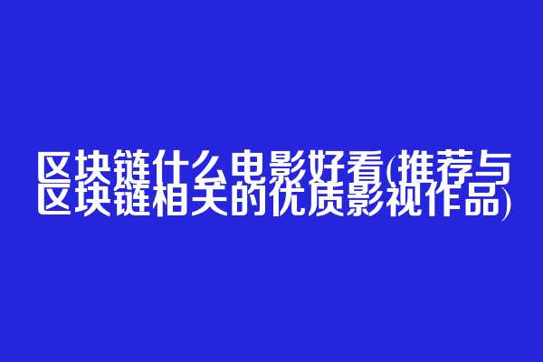 区块链什么电影好看(推荐与区块链相关的优质影视作品)