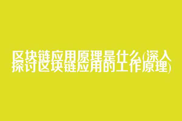 区块链应用原理是什么(深入探讨区块链应用的工作原理)