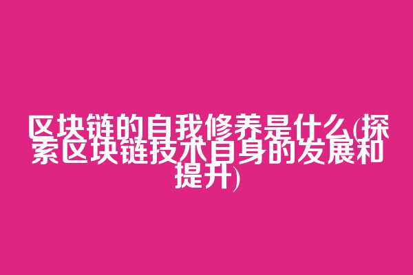 区块链的自我修养是什么(探索区块链技术自身的发展和提升)