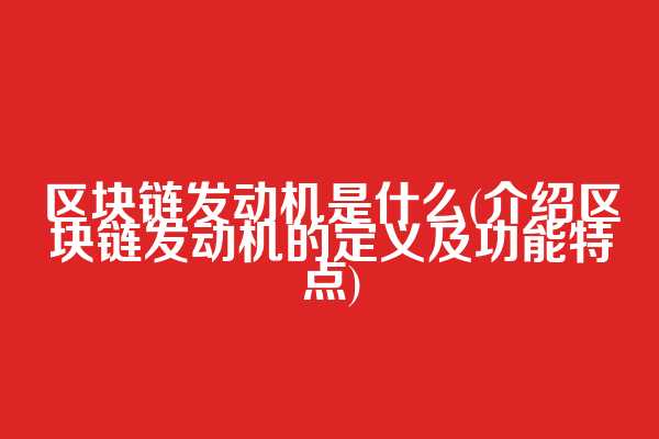 区块链发动机是什么(介绍区块链发动机的定义及功能特点)