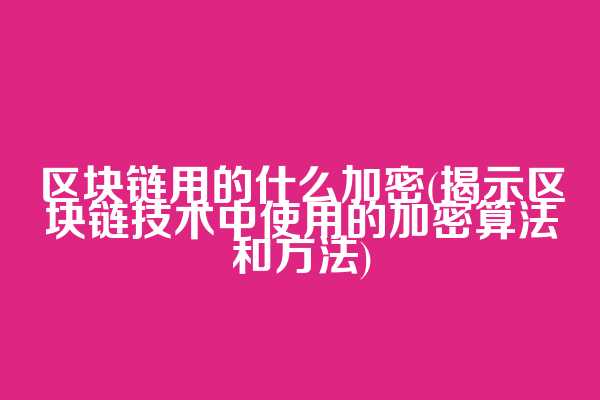 区块链用的什么加密(揭示区块链技术中使用的加密算法和方法)  第1张
