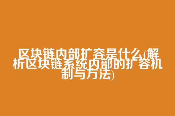区块链内部扩容是什么(解析区块链系统内部的扩容机制与方法)
