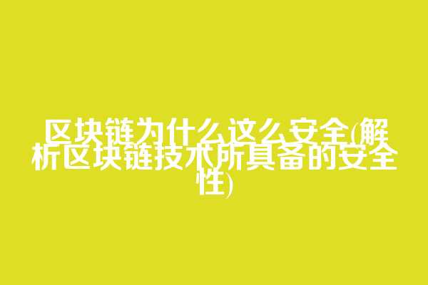 区块链为什么这么安全(解析区块链技术所具备的安全性)