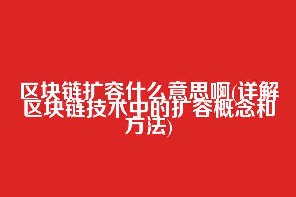 区块链扩容什么意思啊(详解区块链技术中的扩容概念和方法)  第1张