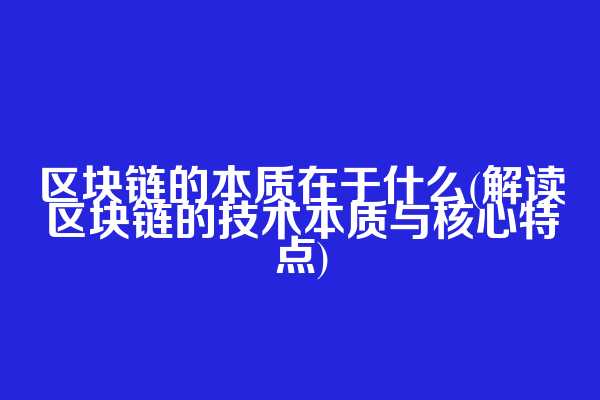 区块链的本质在于什么(解读区块链的技术本质与核心特点)