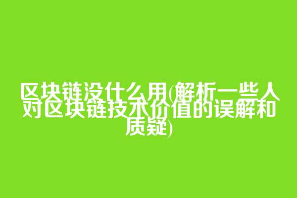 区块链没什么用(解析一些人对区块链技术价值的误解和质疑)