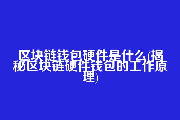区块链钱包硬件是什么(揭秘区块链硬件钱包的工作原理)