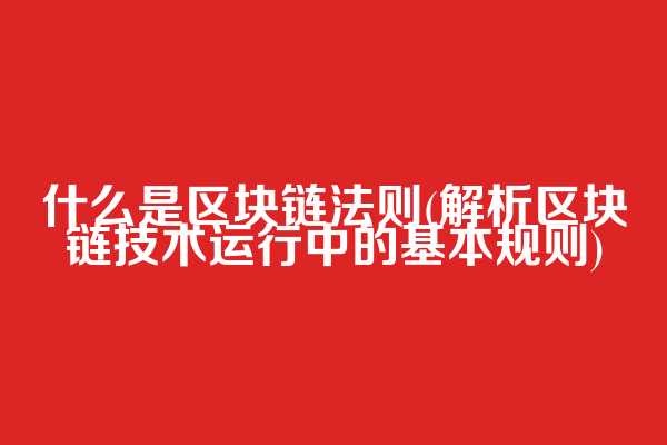 什么是区块链法则(解析区块链技术运行中的基本规则)